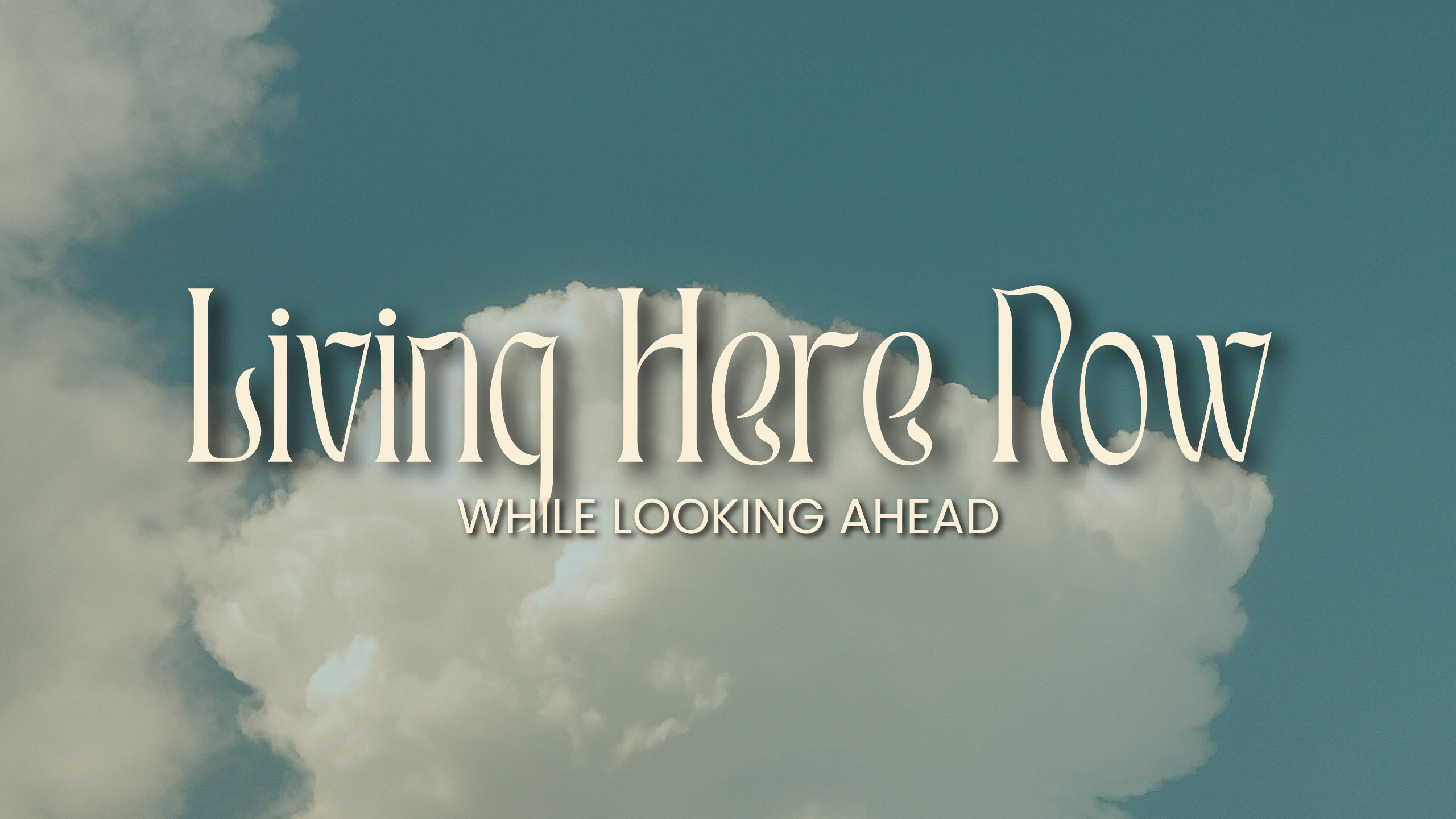 Living Here Now While Looking Ahead